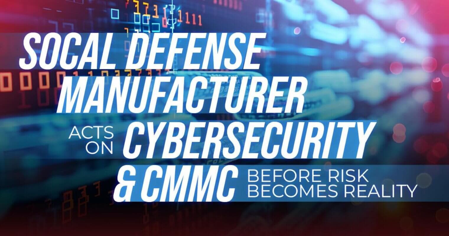 SoCal Defense Manufacturer Acts on Cybersecurity & CMMC Before Risk Becomes Reality